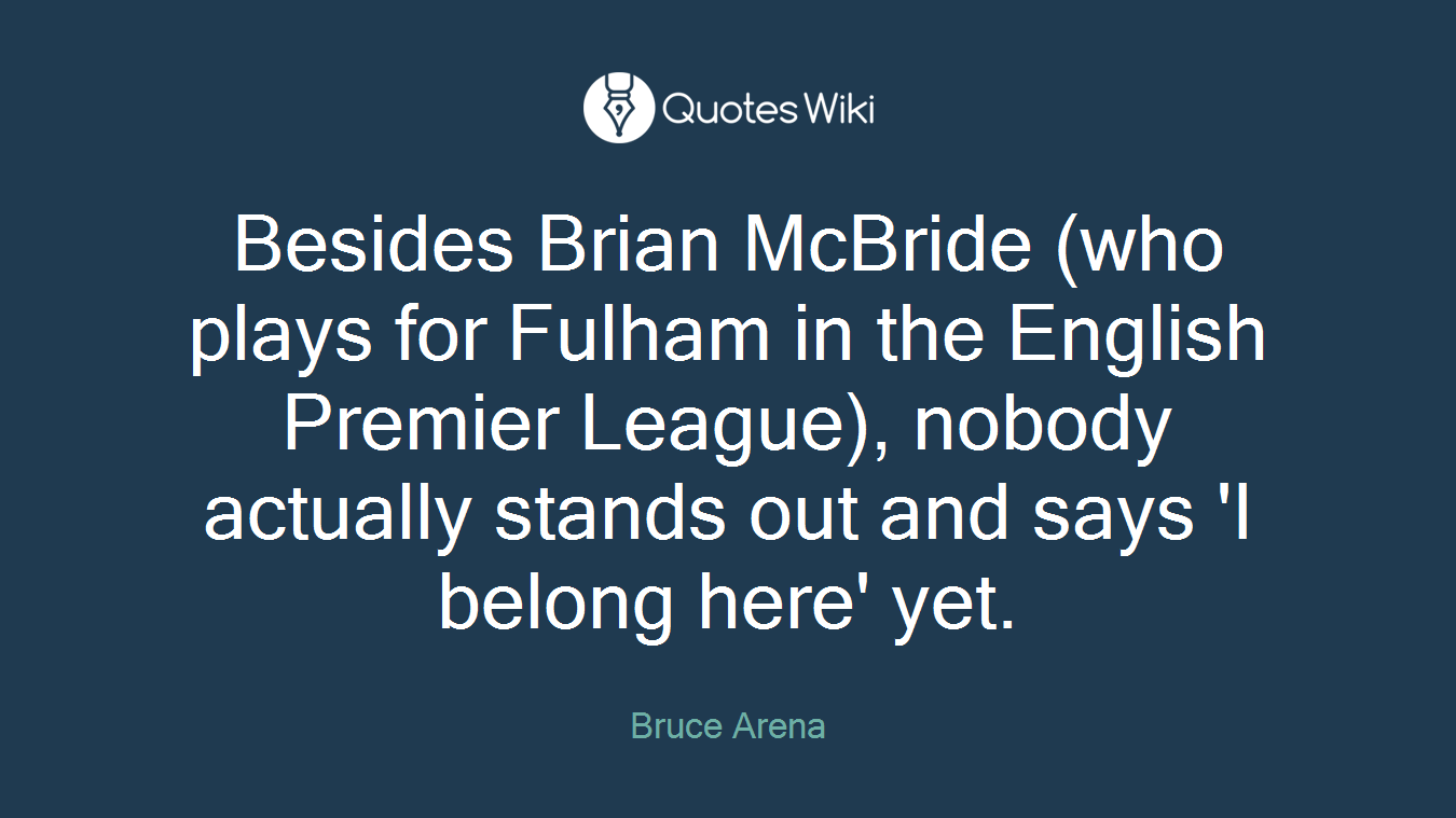 Besides Brian McBride (who plays for Fulham in the English Premier League), nobody actually stands out and says 'I belong here' yet.