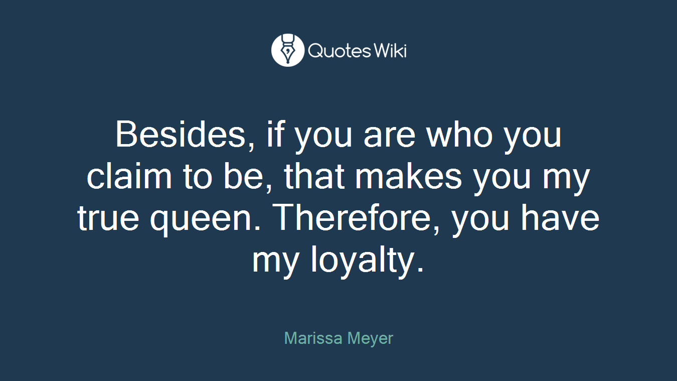 Besides, if you are who you claim to be, that makes you my true queen. Therefore, you have my loyalty.