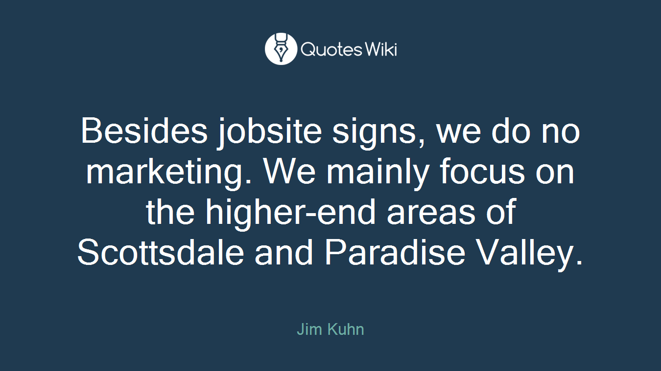 Besides jobsite signs, we do no marketing. We mainly focus on the higher-end areas of Scottsdale and Paradise Valley.
