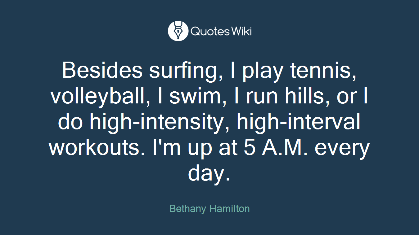 Besides surfing, I play tennis, volleyball, I swim, I run hills, or I do high-intensity, high-interval workouts. I'm up at 5 A.M. every day.