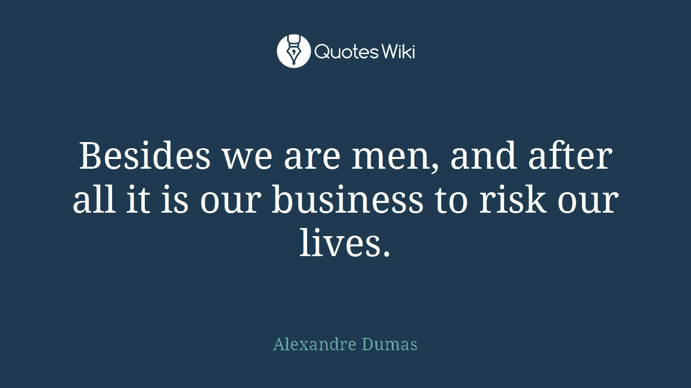 Besides we are men, and after all it is our business to risk our lives.