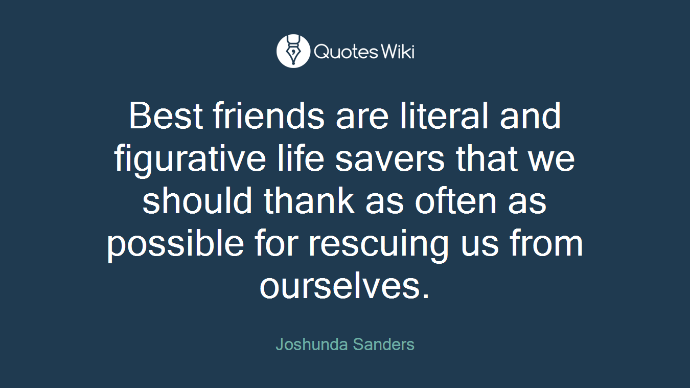 Best friends are literal and figurative life savers that we should thank as often as possible for rescuing us from ourselves.
