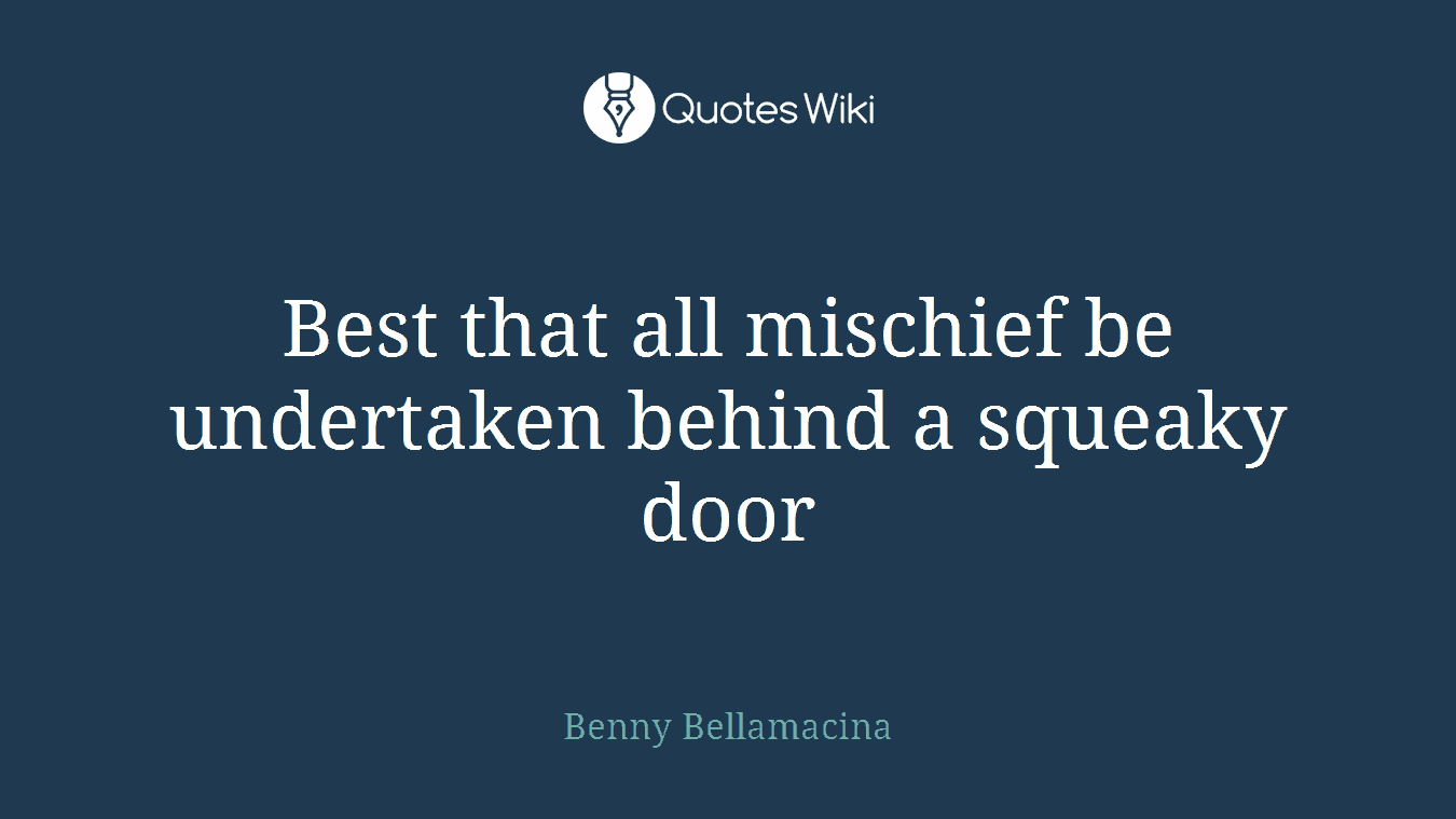 Best that all mischief be undertaken behind a squeaky door