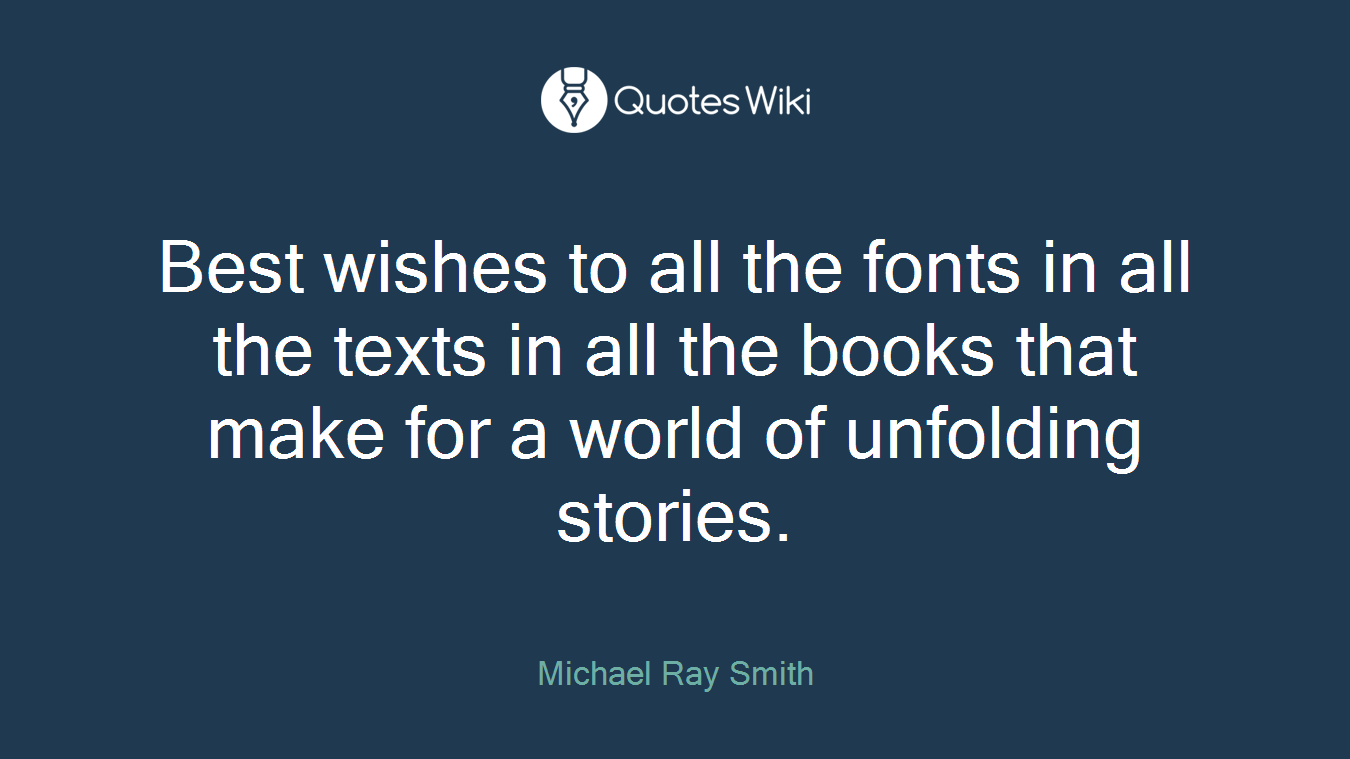 Best wishes to all the fonts in all the texts in all the books that make for a world of unfolding stories.