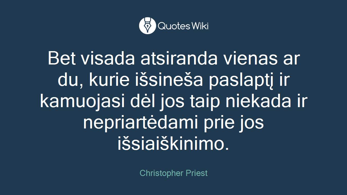 Bet visada atsiranda vienas ar du, kurie išsineša paslaptį ir kamuojasi dėl jos taip niekada ir nepriartėdami prie jos išsiaiškinimo.
