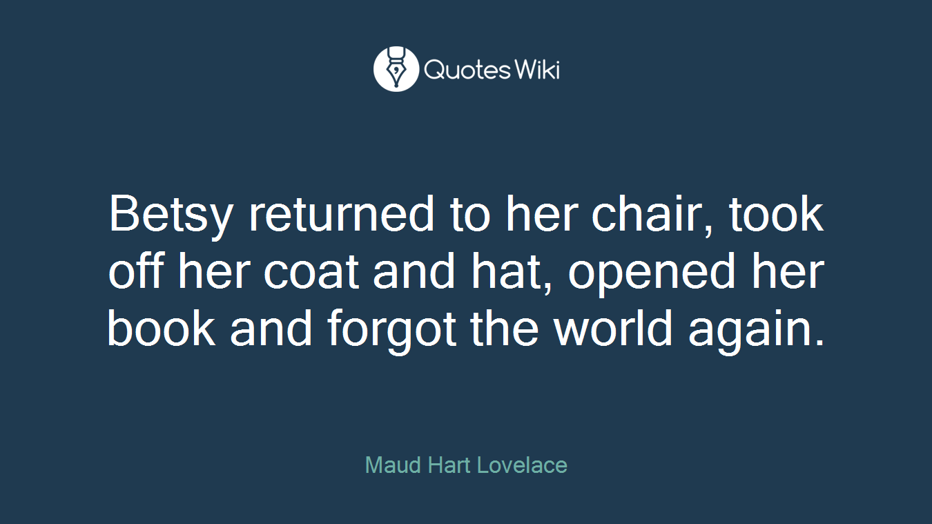 Betsy returned to her chair, took off her coat and hat, opened her book and forgot the world again.
