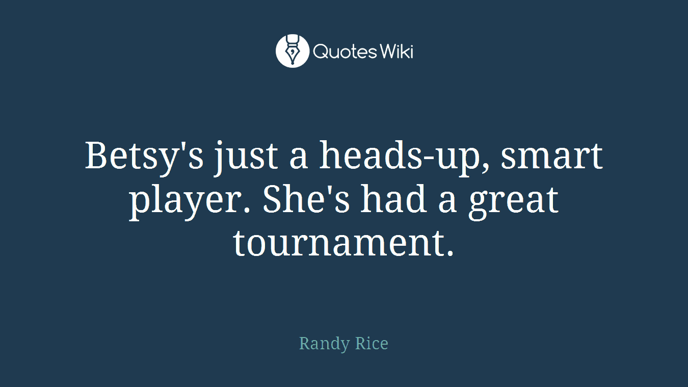 Betsy's just a heads-up, smart player. She's had a great tournament.