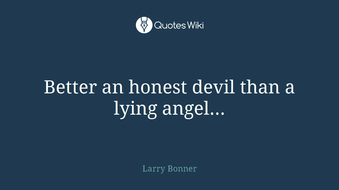 Better an honest devil than a lying angel...