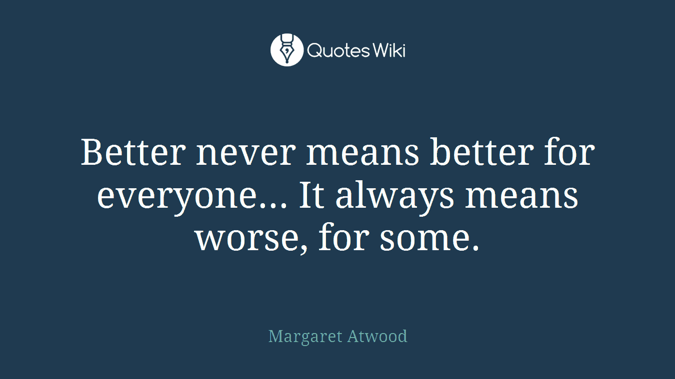 Better never means better for everyone... It always means worse, for some.