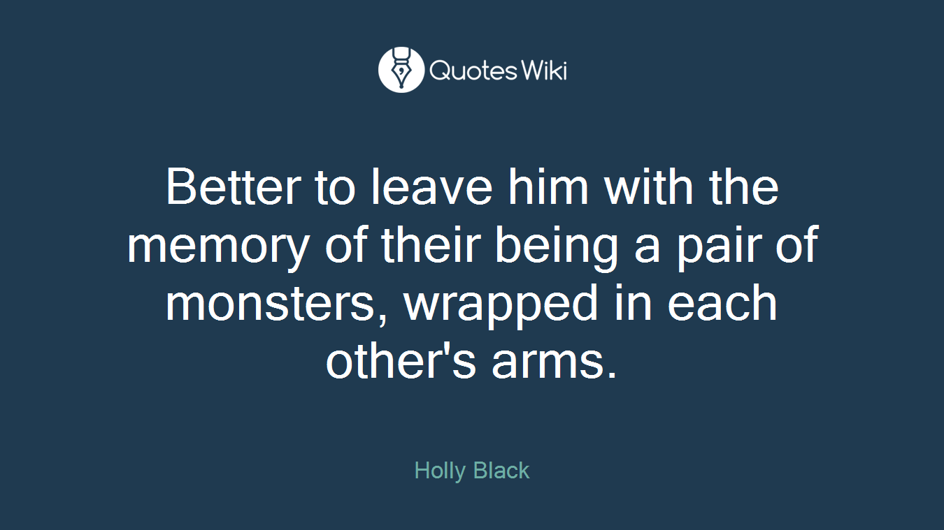 Better to leave him with the memory of their being a pair of monsters, wrapped in each other's arms.