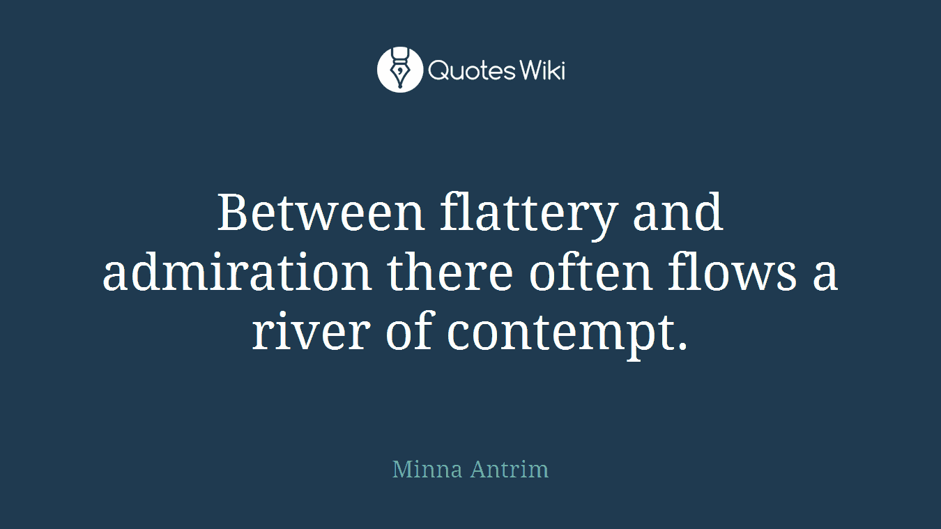 Between flattery and admiration there often flows a river of contempt.
