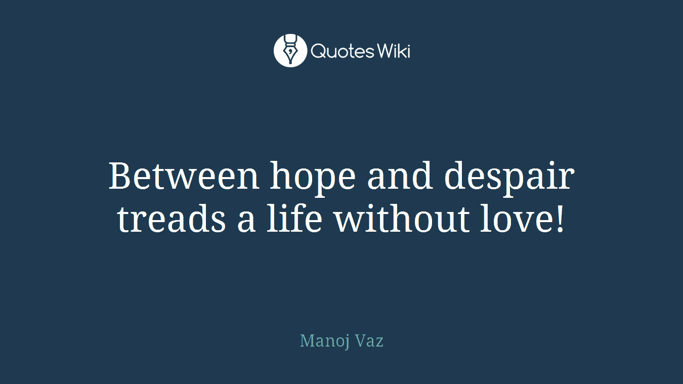 Between hope and despair treads a life without love!