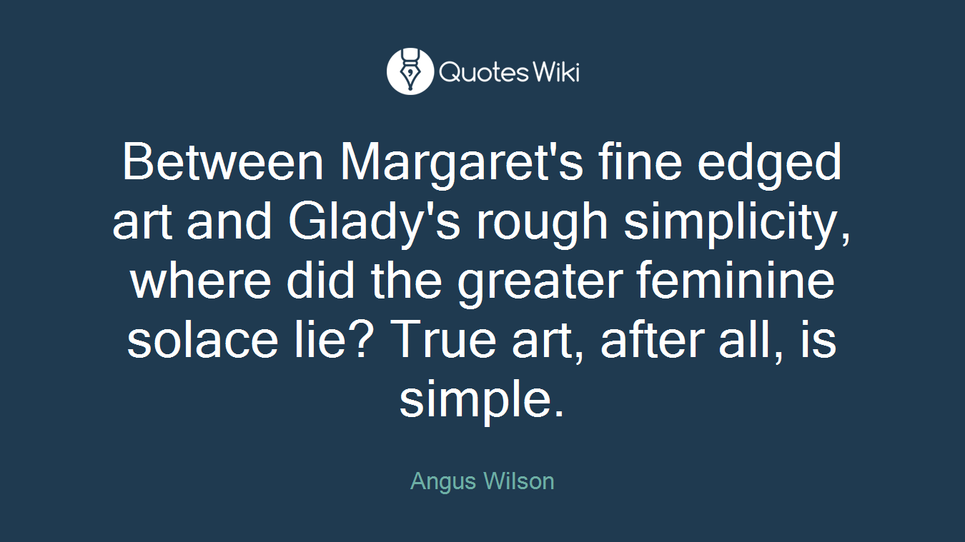 Between Margaret's fine edged art and Glady's rough simplicity, where did the greater feminine solace lie? True art, after all, is simple.