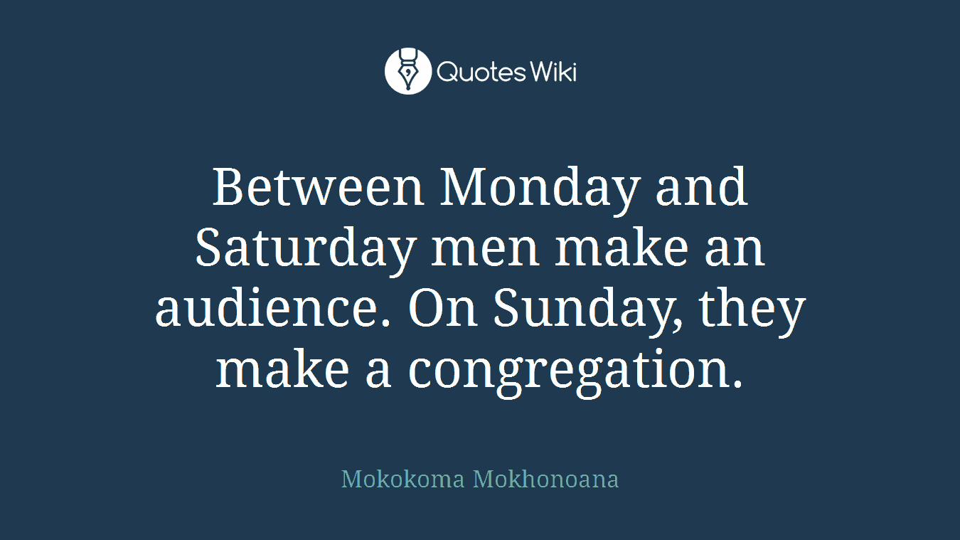 Between Monday and Saturday men make an audience. On Sunday, they make a congregation.
