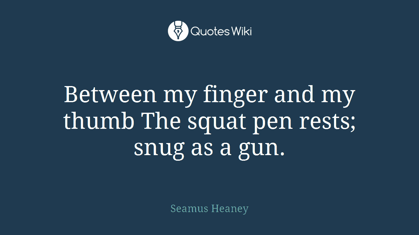 Between my finger and my thumb The squat pen rests; snug as a gun.