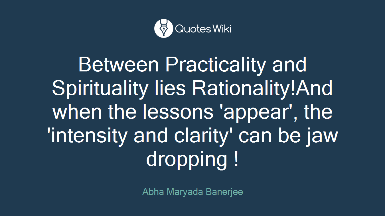 Between Practicality and Spirituality lies Rationality!And when the lessons 'appear', the 'intensity and clarity' can be jaw dropping !