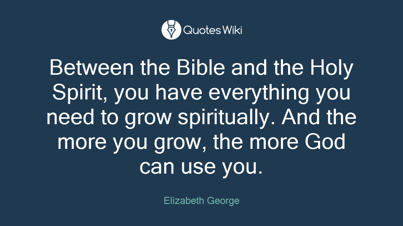 Between the Bible and the Holy Spirit, you have everything you need to grow spiritually. And the more you grow, the more God can use you.