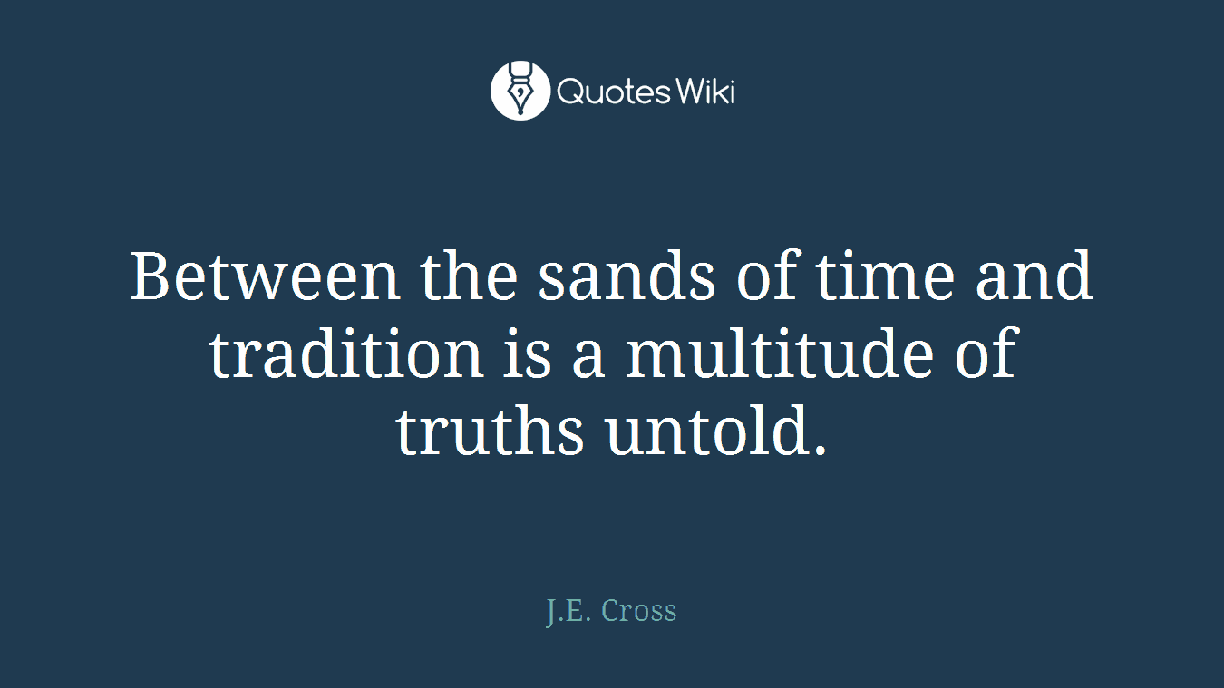 Between the sands of time and tradition is a multitude of truths untold.