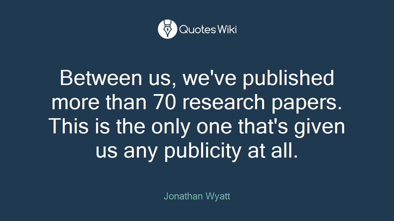 Between us, we've published more than 70 research papers. This is the only one that's given us any publicity at all.
