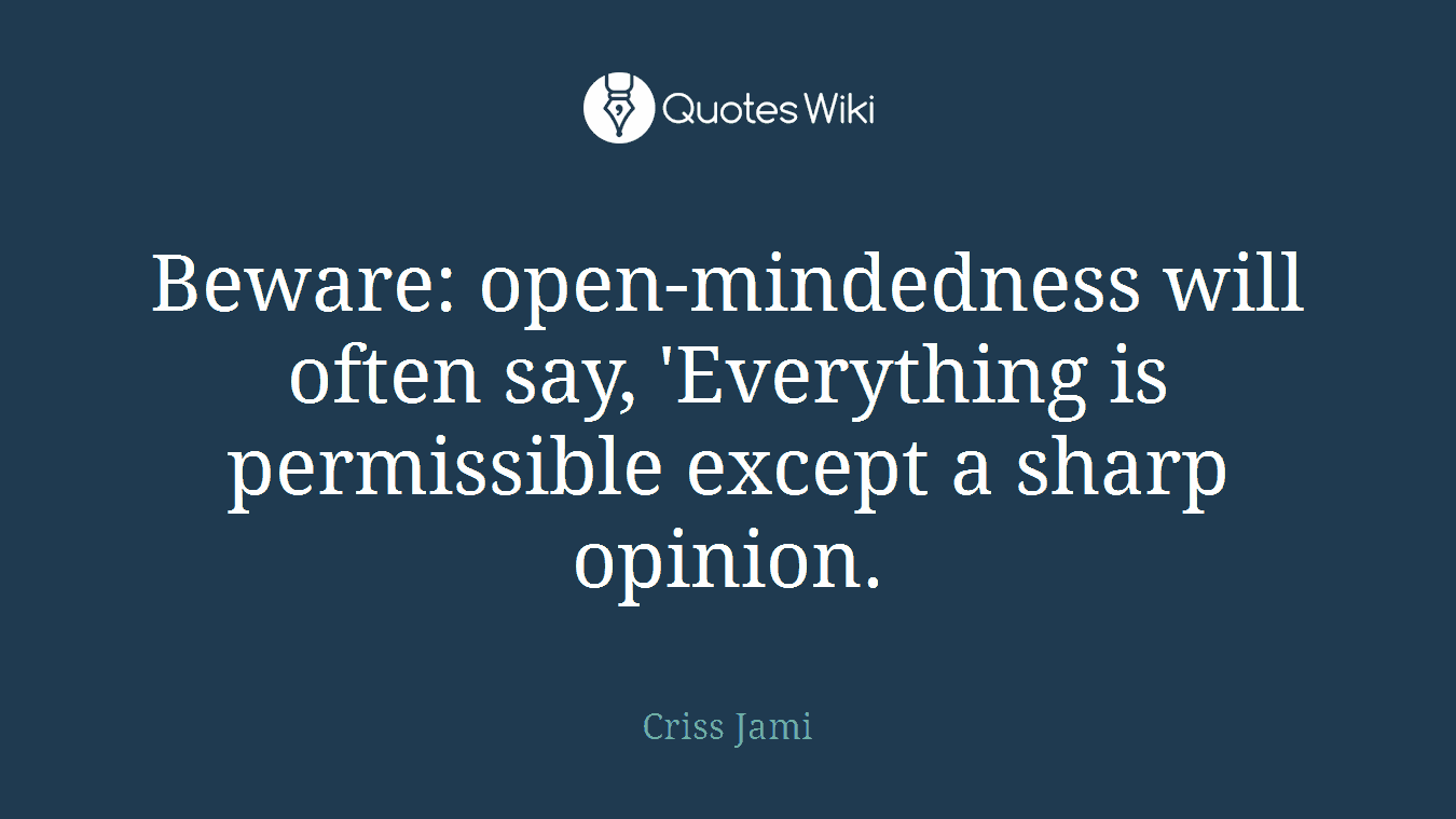 Beware: open-mindedness will often say, 'Everything is permissible except a sharp opinion.