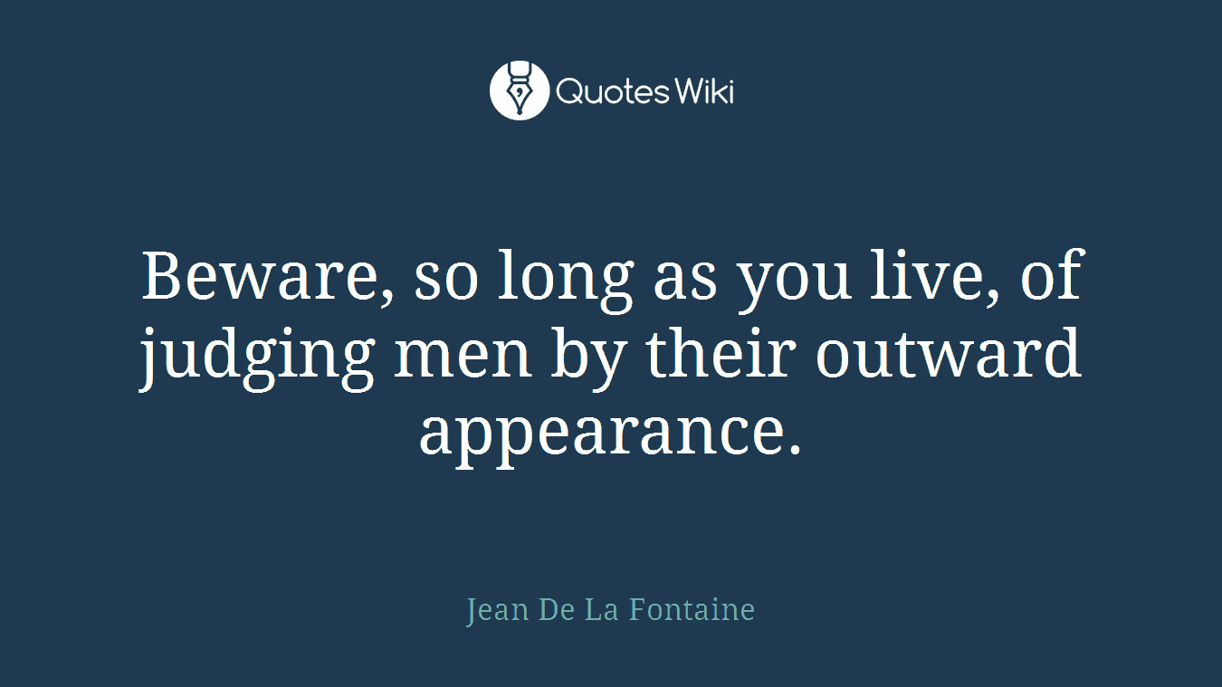 Beware, so long as you live, of judging men by their outward appearance.