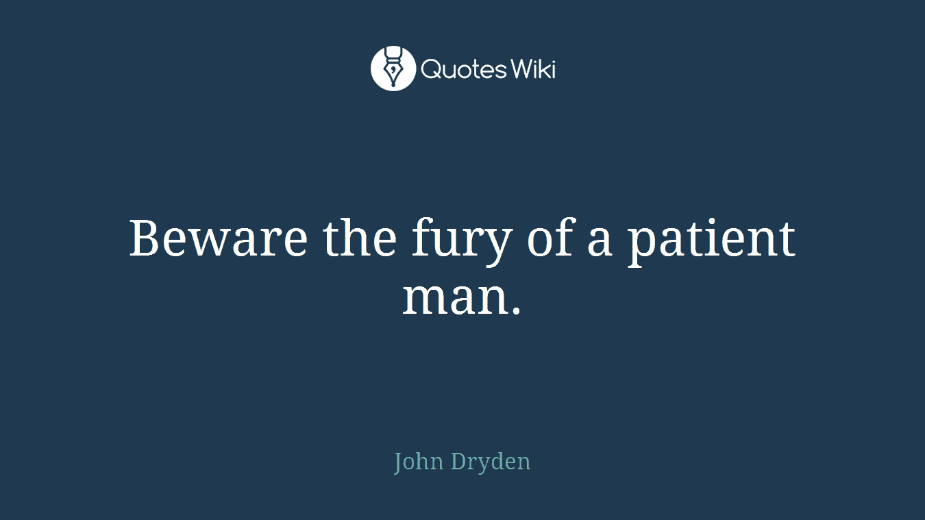 Beware the fury of a patient man.