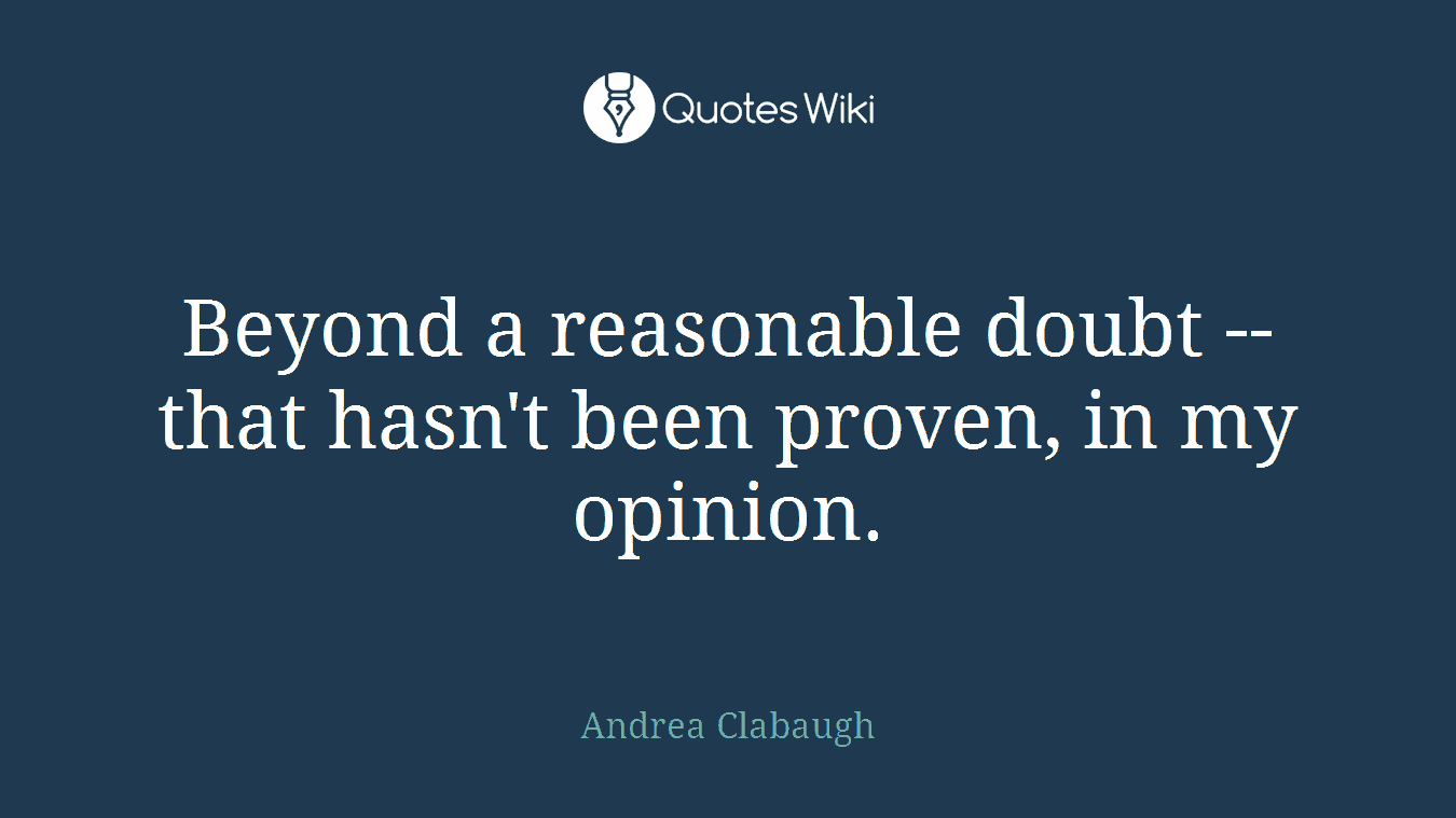 Beyond a reasonable doubt -- that hasn't been proven, in my opinion.