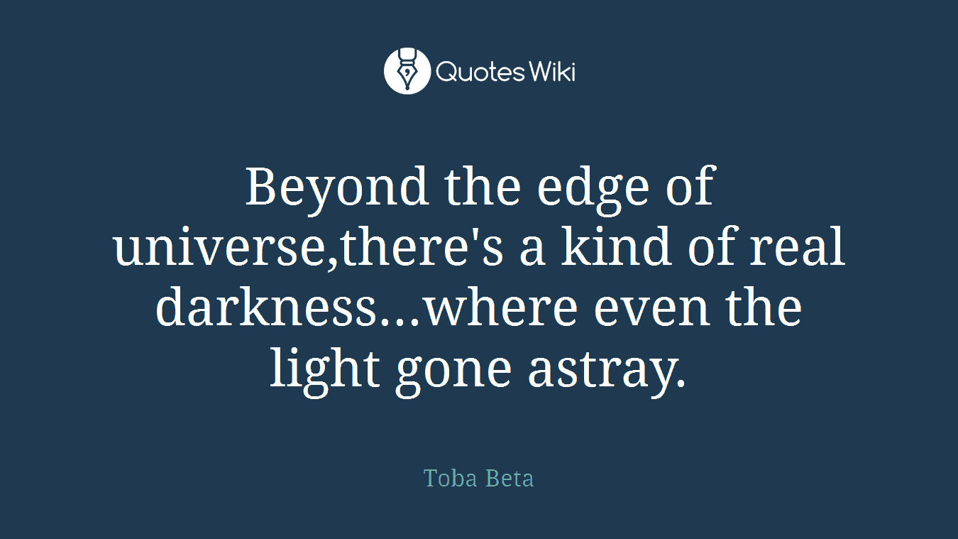 Beyond the edge of universe,there's a kind of real darkness...where even the light gone astray.