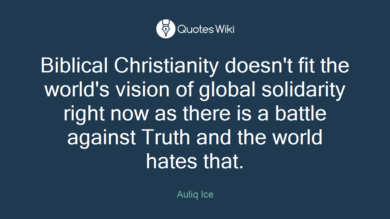Biblical Christianity doesn't fit the world's vision of global solidarity right now as there is a battle against Truth and the world hates that.
