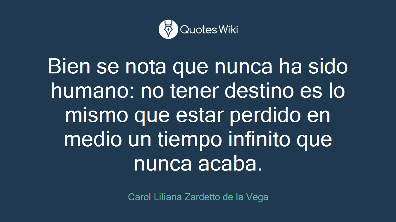 Bien se nota que nunca ha sido humano: no tener destino es lo mismo que estar perdido en medio un tiempo infinito que nunca acaba.