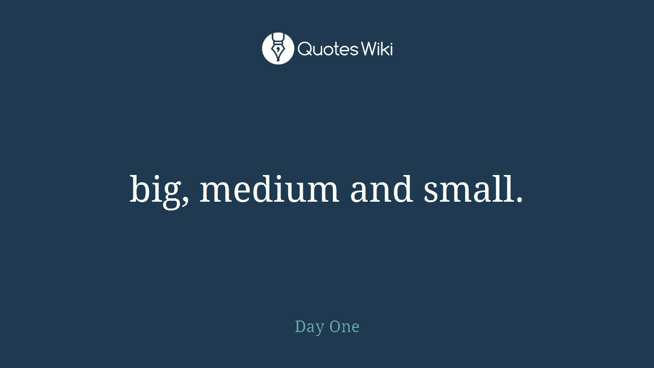 big, medium and small.