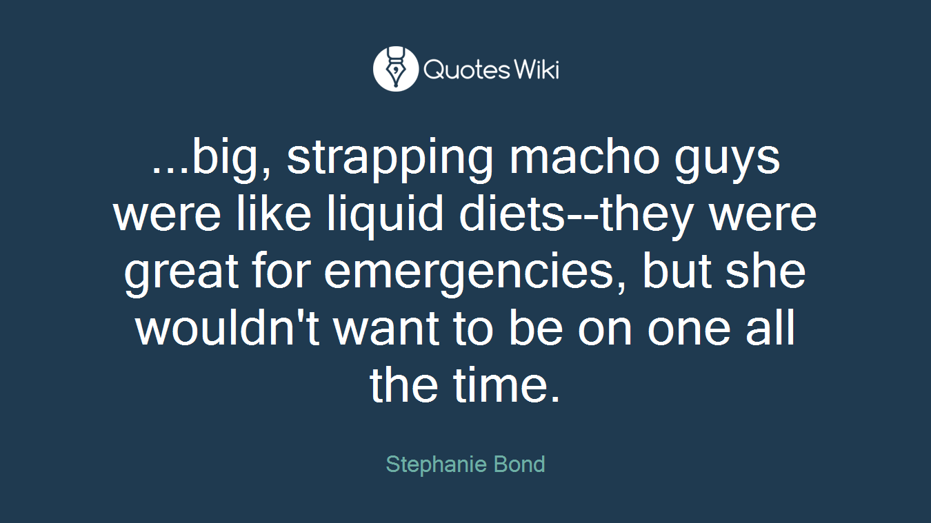 ...big, strapping macho guys were like liquid diets--they were great for emergencies, but she wouldn't want to be on one all the time.
