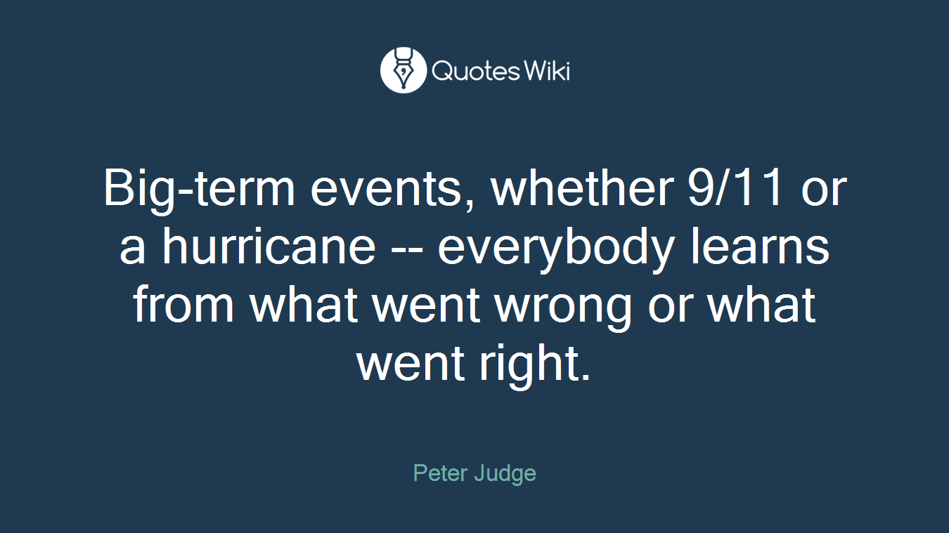 Big-term events, whether 9/11 or a hurricane -- everybody learns from what went wrong or what went right.