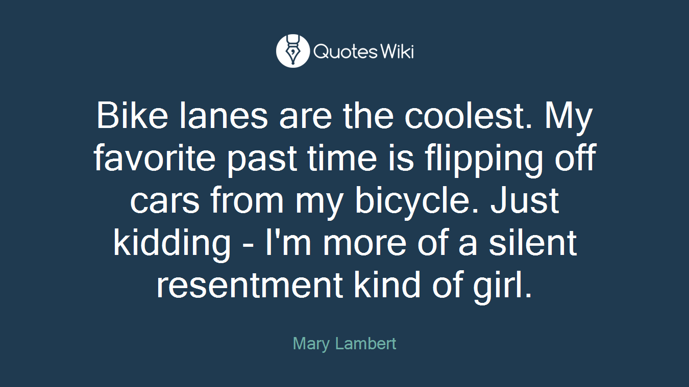 Bike lanes are the coolest. My favorite past time is flipping off cars from my bicycle. Just kidding - I'm more of a silent resentment kind of girl.