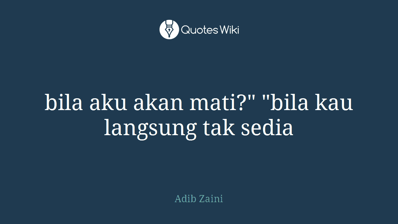 bila aku akan mati?" "bila kau langsung tak sedia