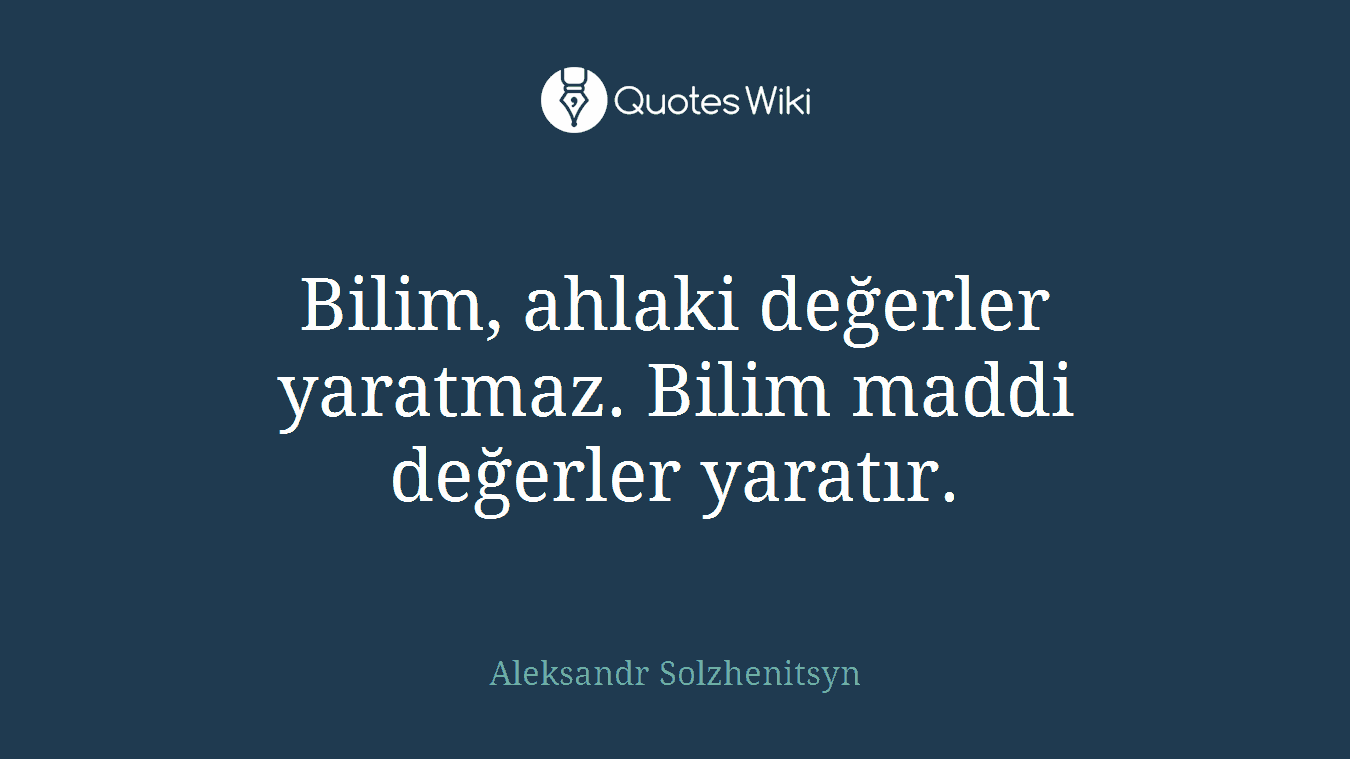 Bilim, ahlaki değerler yaratmaz. Bilim maddi değerler yaratır.