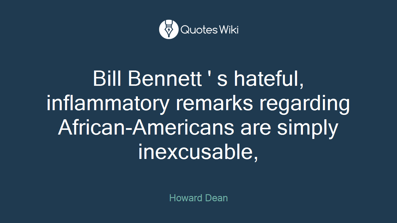 Bill Bennett ' s hateful, inflammatory remarks regarding African-Americans are simply inexcusable,