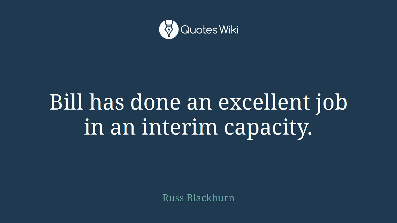 Bill has done an excellent job in an interim capacity.