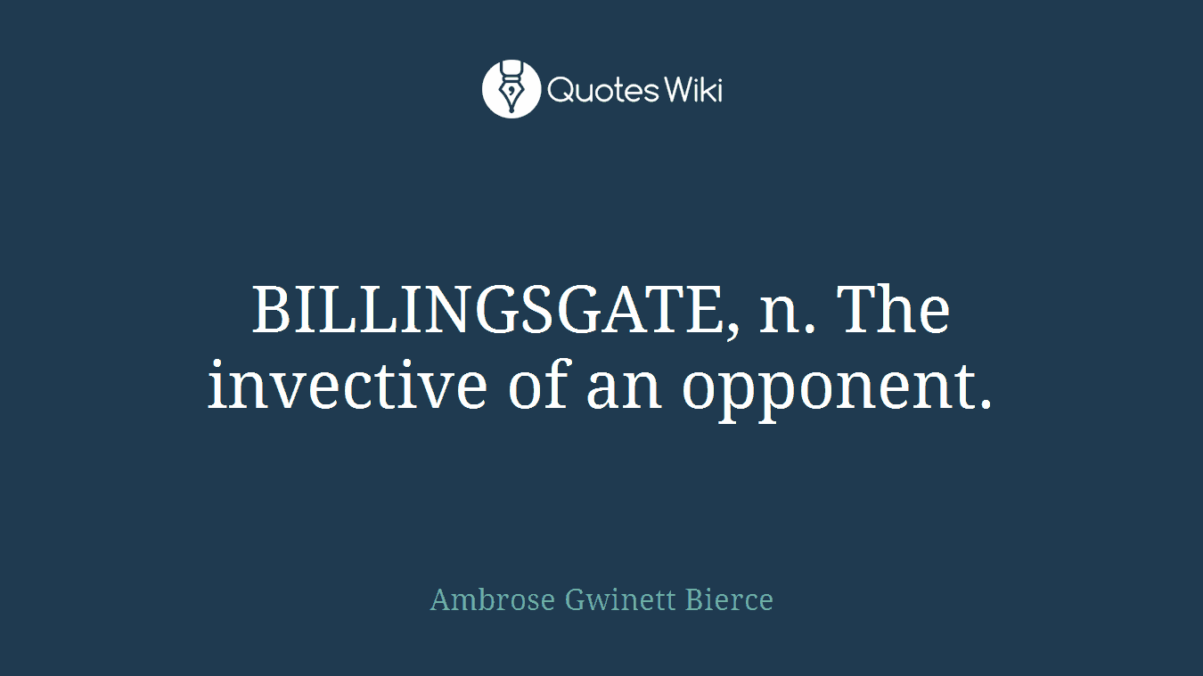 BILLINGSGATE, n. The invective of an opponent.
