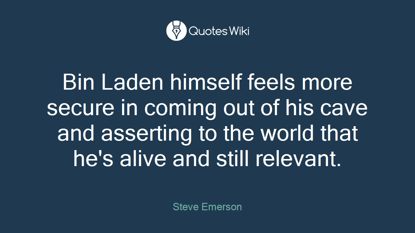 Bin Laden himself feels more secure in coming out of his cave and asserting to the world that he's alive and still relevant.