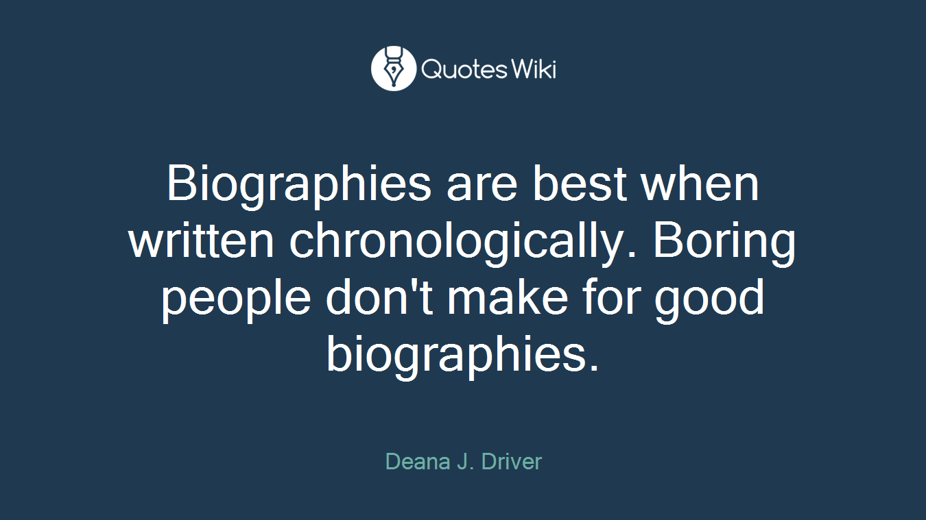 Biographies are best when written chronologically. Boring people don't make for good biographies.
