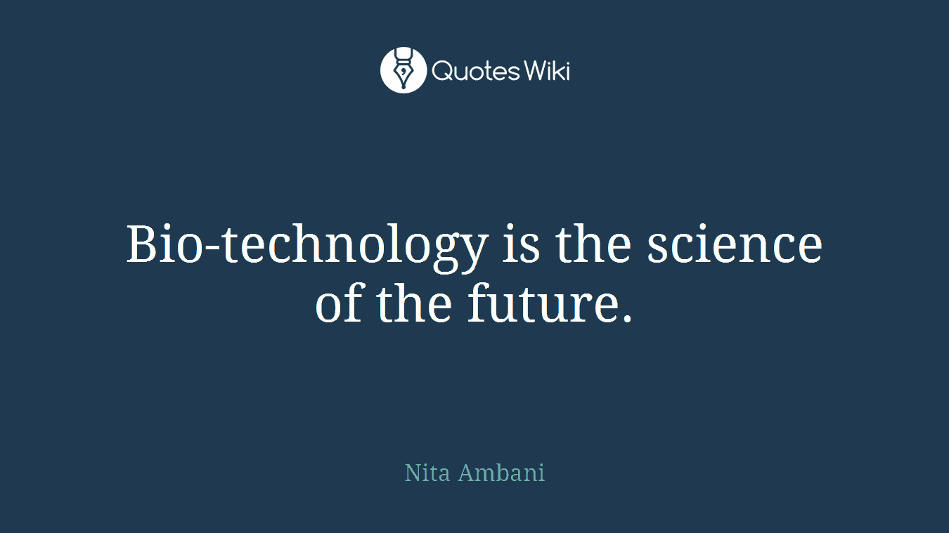 Bio-technology is the science of the future.