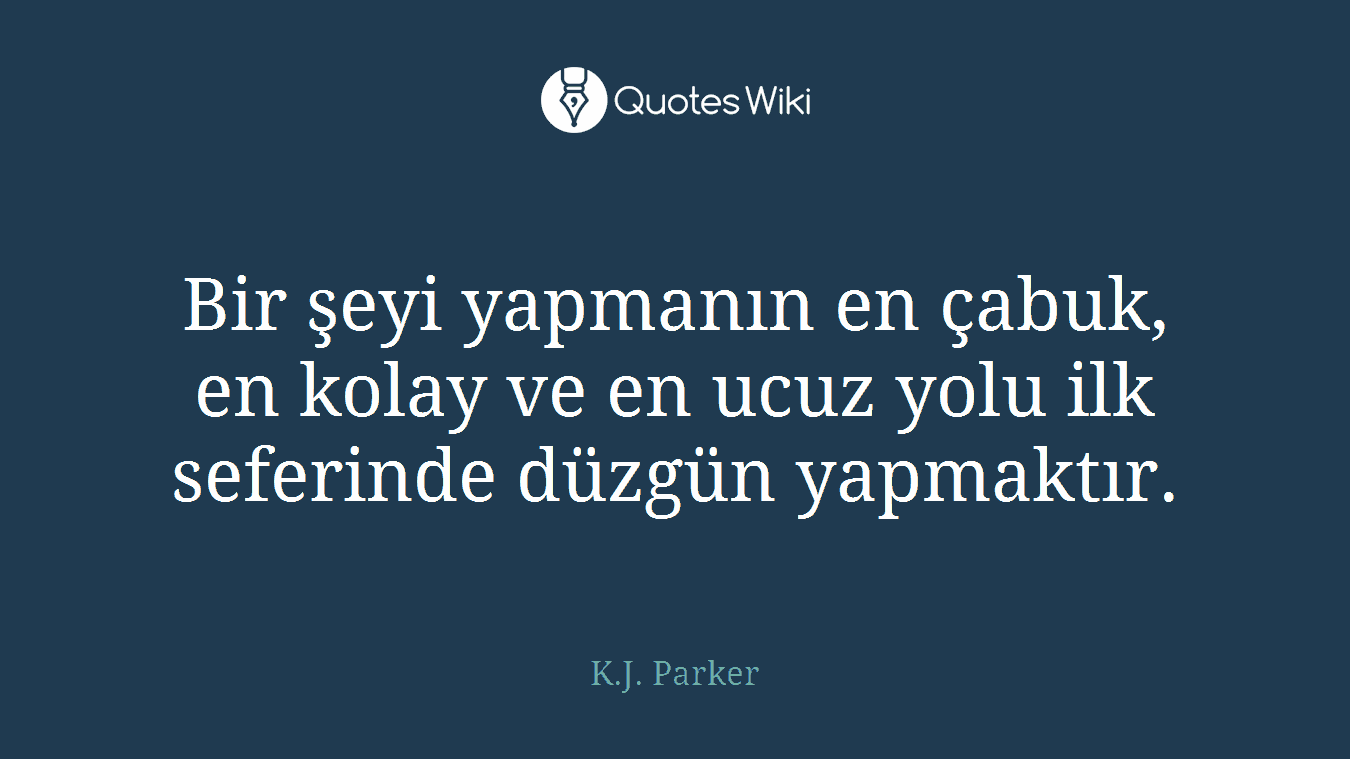Bir şeyi yapmanın en çabuk, en kolay ve en ucuz yolu ilk seferinde düzgün yapmaktır.