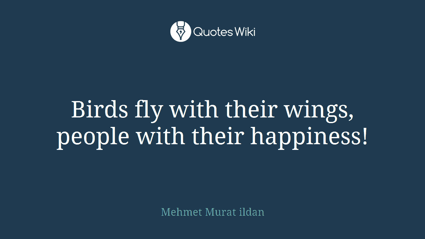 Birds fly with their wings, people with their happiness!