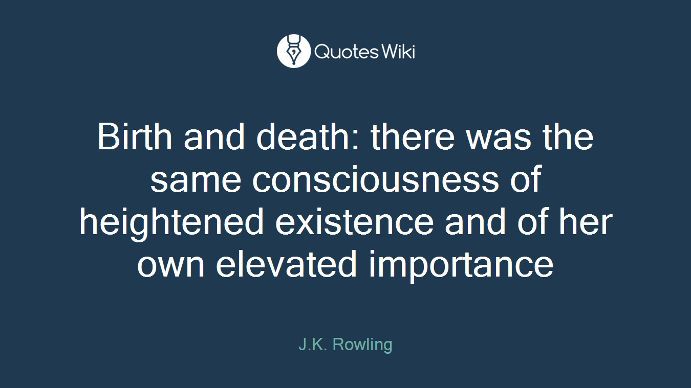 Birth and death: there was the same consciousness of heightened existence and of her own elevated importance