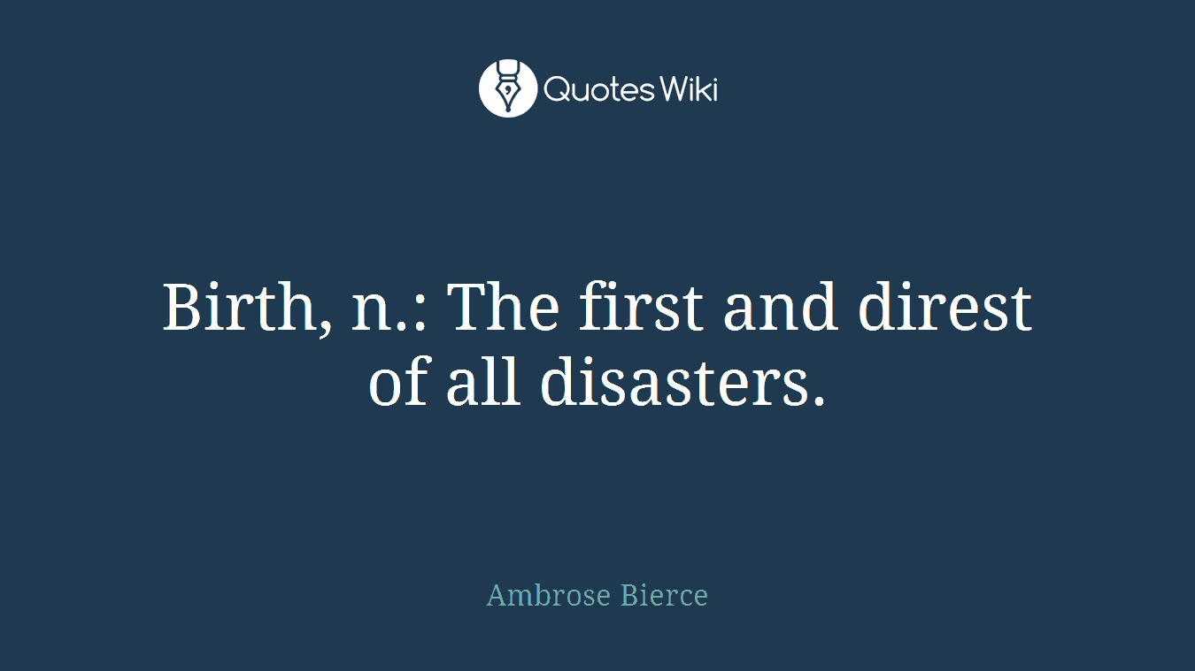 Birth, n.: The first and direst of all disasters.