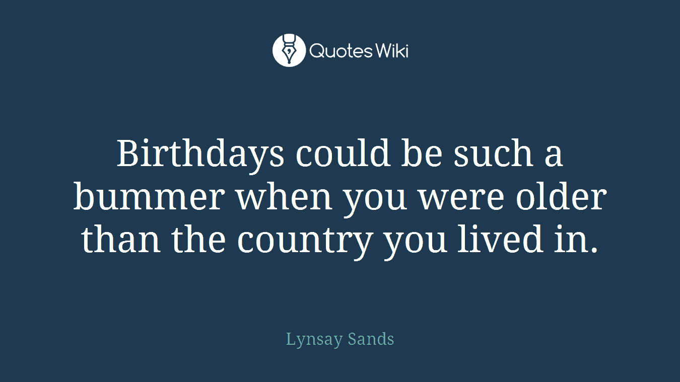 Birthdays could be such a bummer when you were older than the country you lived in.
