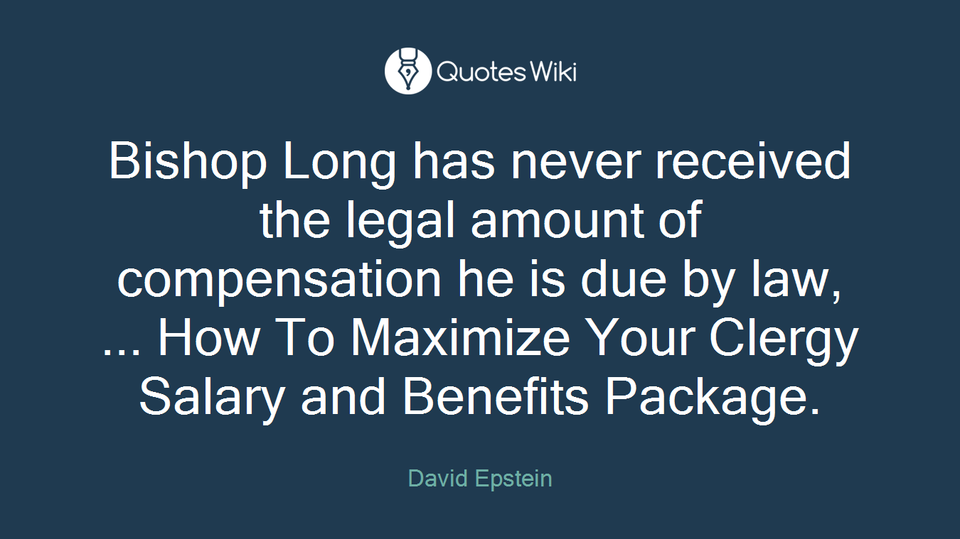 Bishop Long has never received the legal amount of compensation he is due by law, ... How To Maximize Your Clergy Salary and Benefits Package.