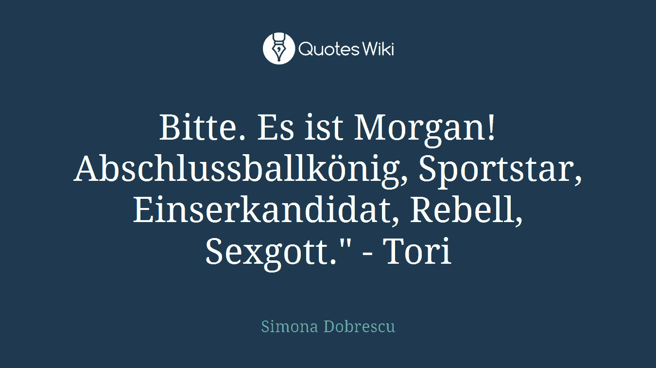 Bitte. Es ist Morgan! Abschlussballkönig, Sportstar, Einserkandidat, Rebell, Sexgott." - Tori