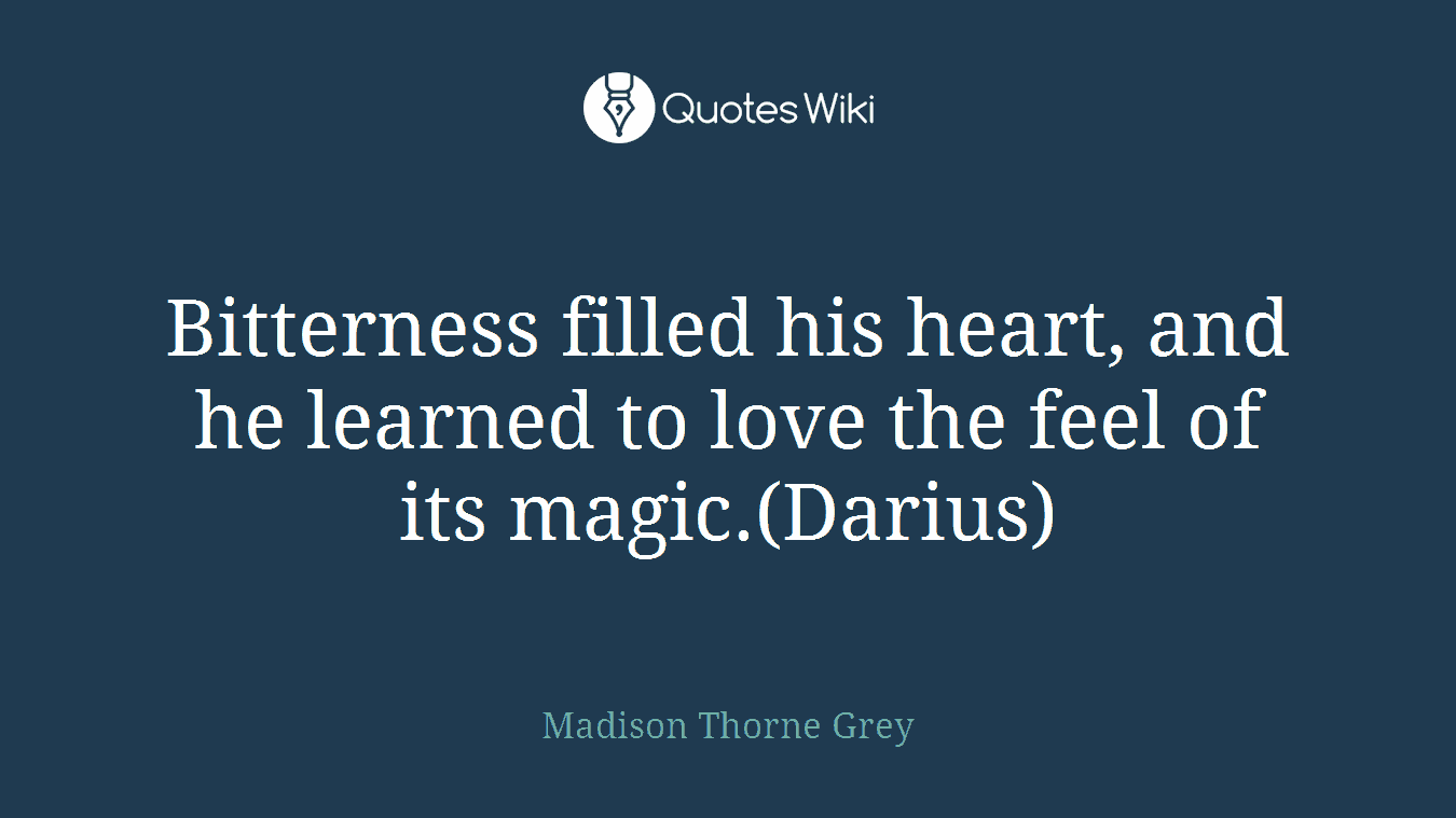 Bitterness filled his heart, and he learned to love the feel of its magic.(Darius)